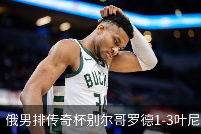 俄男排传奇杯别尔哥罗德1-3叶尼塞 张景胤首发8分