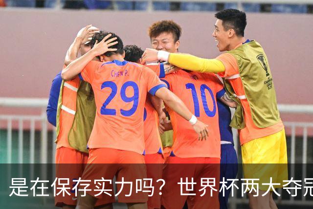 是在保存实力吗？世界杯两大夺冠热门热身赛同时“翻车”